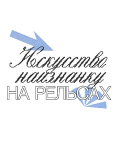 Искусство наизнанку на Рельсах: красота и уродство